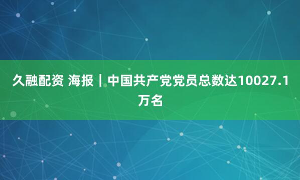 久融配资 海报｜中国共产党党员总数达10027.1万名