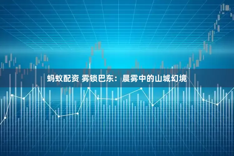 蚂蚁配资 雾锁巴东：晨雾中的山城幻境