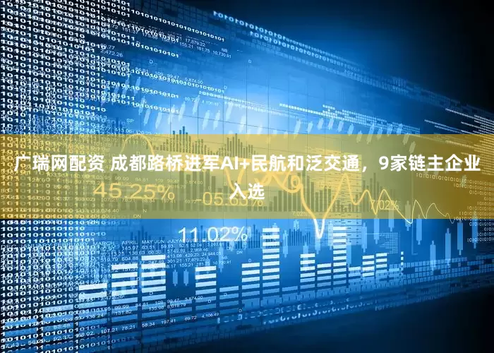 广瑞网配资 成都路桥进军AI+民航和泛交通，9家链主企业入选