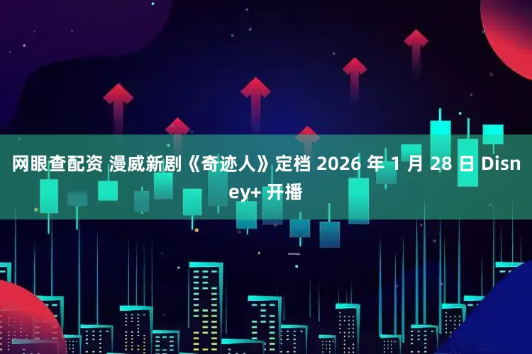 网眼查配资 漫威新剧《奇迹人》定档 2026 年 1 月 28 日 Disney+ 开播
