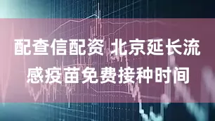 配查信配资 北京延长流感疫苗免费接种时间