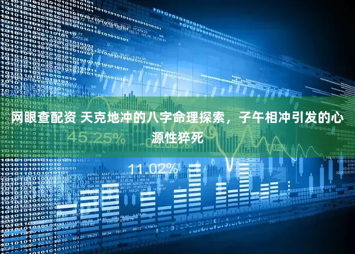 网眼查配资 天克地冲的八字命理探索，子午相冲引发的心源性猝死